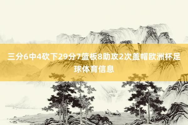 三分6中4砍下29分7篮板8助攻2次盖帽欧洲杯足球体育信息