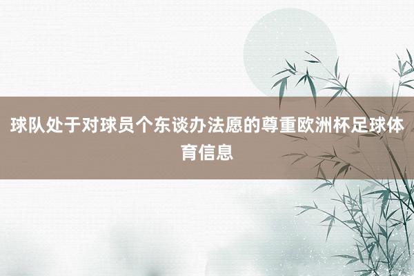 球队处于对球员个东谈办法愿的尊重欧洲杯足球体育信息