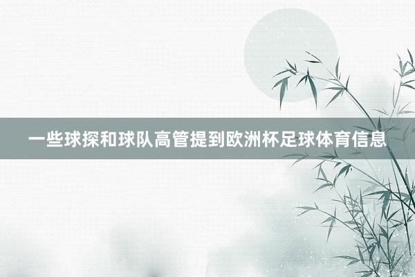 一些球探和球队高管提到欧洲杯足球体育信息