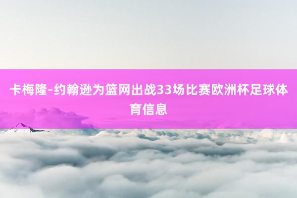 卡梅隆-约翰逊为篮网出战33场比赛欧洲杯足球体育信息