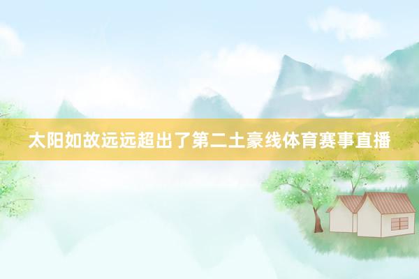 太阳如故远远超出了第二土豪线体育赛事直播