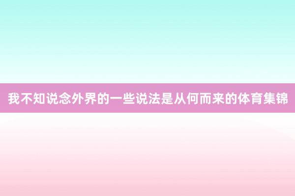 我不知说念外界的一些说法是从何而来的体育集锦