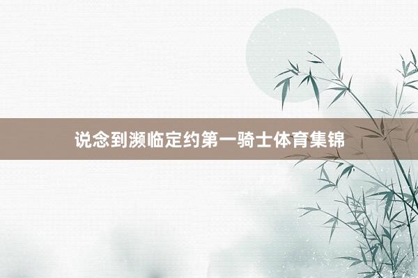 说念到濒临定约第一骑士体育集锦