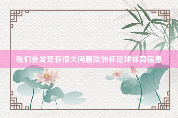 我们会发现存很大问题欧洲杯足球体育信息