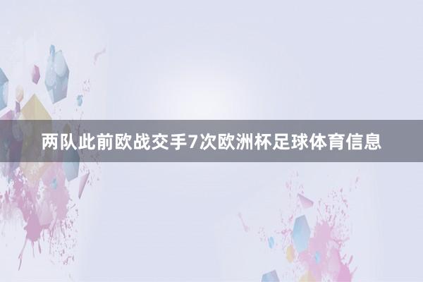 两队此前欧战交手7次欧洲杯足球体育信息