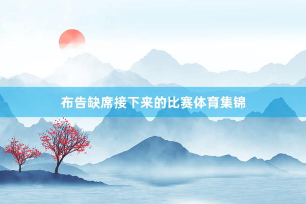 布告缺席接下来的比赛体育集锦