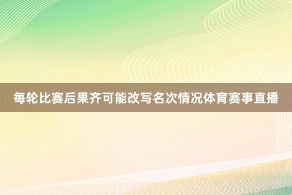 每轮比赛后果齐可能改写名次情况体育赛事直播