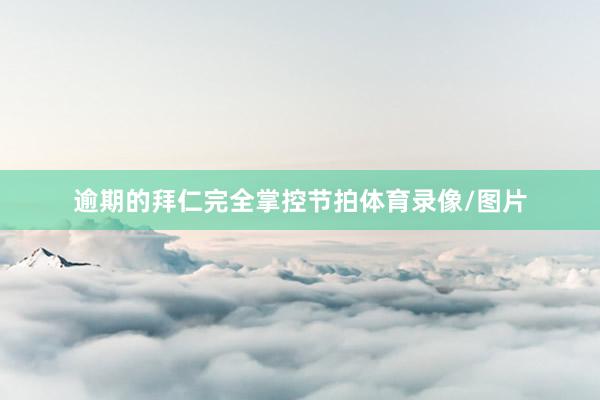 逾期的拜仁完全掌控节拍体育录像/图片