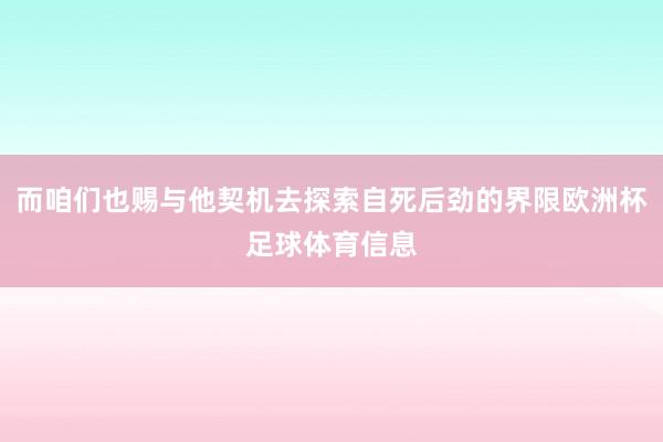 而咱们也赐与他契机去探索自死后劲的界限欧洲杯足球体育信息