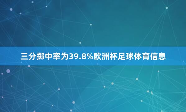 三分掷中率为39.8%欧洲杯足球体育信息