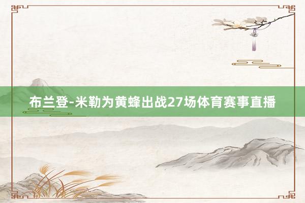 布兰登-米勒为黄蜂出战27场体育赛事直播