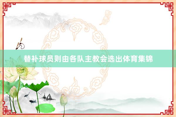 替补球员则由各队主教会选出体育集锦