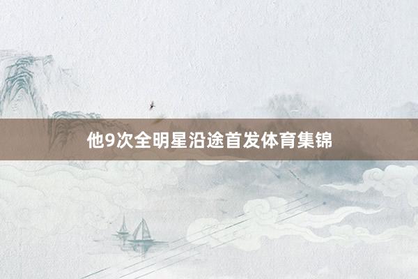 他9次全明星沿途首发体育集锦