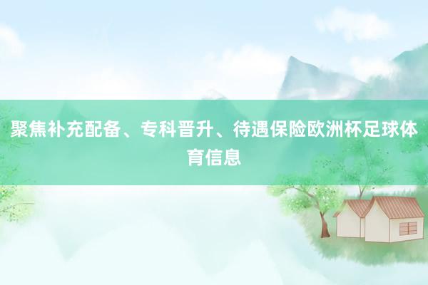 聚焦补充配备、专科晋升、待遇保险欧洲杯足球体育信息