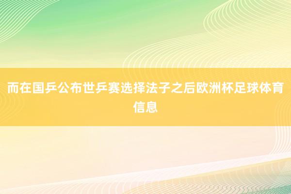 而在国乒公布世乒赛选择法子之后欧洲杯足球体育信息