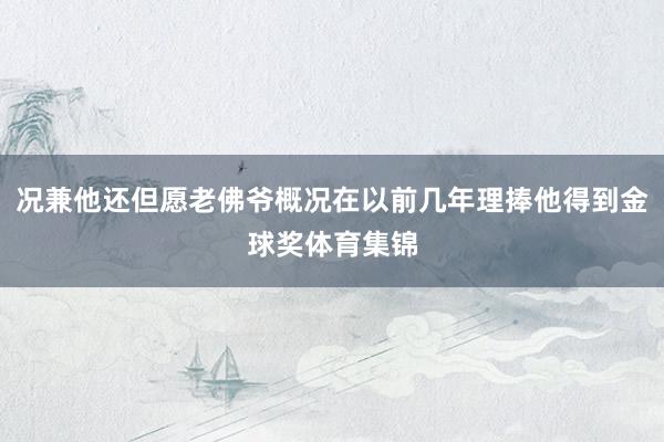 况兼他还但愿老佛爷概况在以前几年理捧他得到金球奖体育集锦