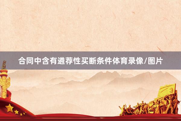 合同中含有遴荐性买断条件体育录像/图片