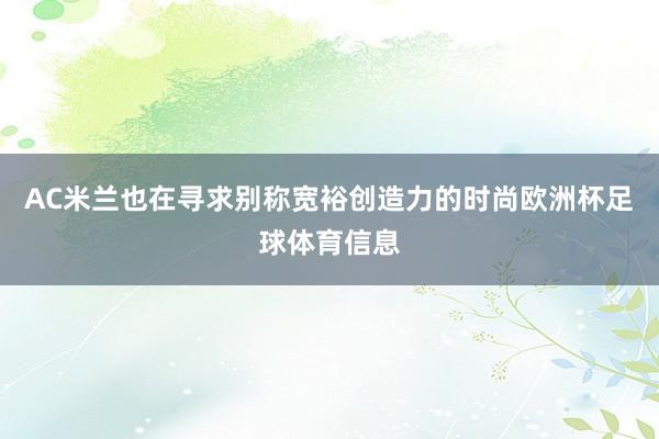 AC米兰也在寻求别称宽裕创造力的时尚欧洲杯足球体育信息