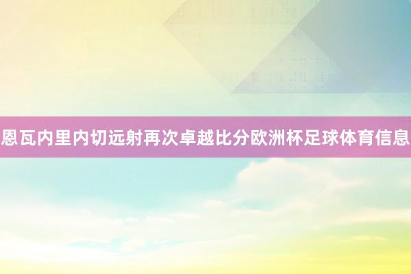 恩瓦内里内切远射再次卓越比分欧洲杯足球体育信息