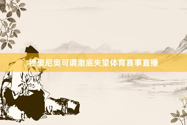 穆里尼奥可谓澈底失望体育赛事直播