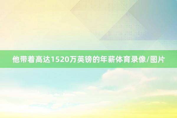 他带着高达1520万英镑的年薪体育录像/图片
