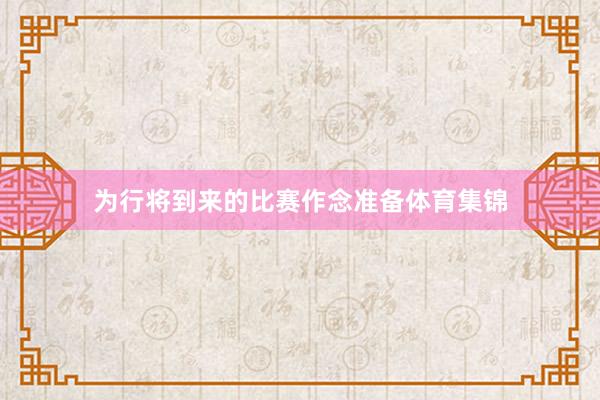 为行将到来的比赛作念准备体育集锦