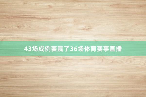 43场成例赛赢了36场体育赛事直播