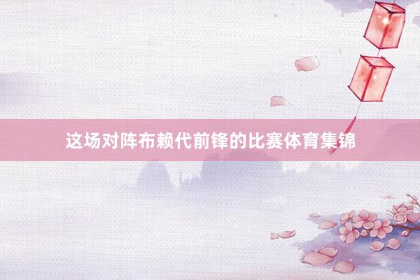 这场对阵布赖代前锋的比赛体育集锦