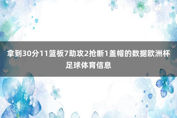 拿到30分11篮板7助攻2抢断1盖帽的数据欧洲杯足球体育信息