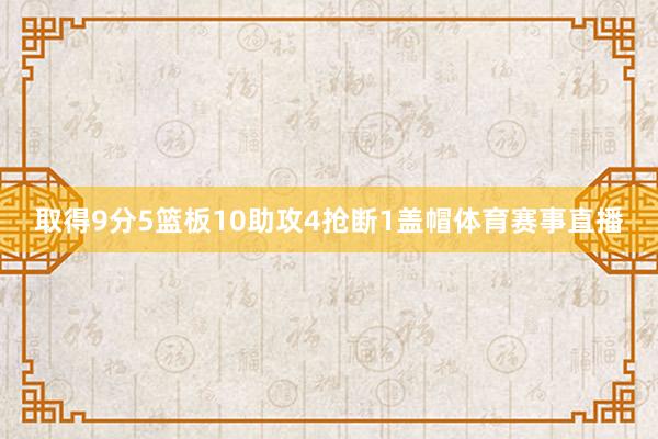 取得9分5篮板10助攻4抢断1盖帽体育赛事直播