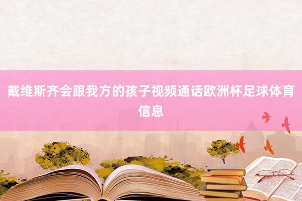 戴维斯齐会跟我方的孩子视频通话欧洲杯足球体育信息