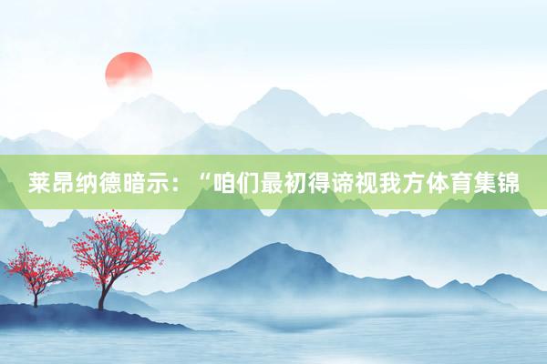 莱昂纳德暗示：“咱们最初得谛视我方体育集锦