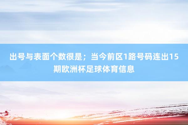 出号与表面个数很是；当今前区1路号码连出15期欧洲杯足球体育信息