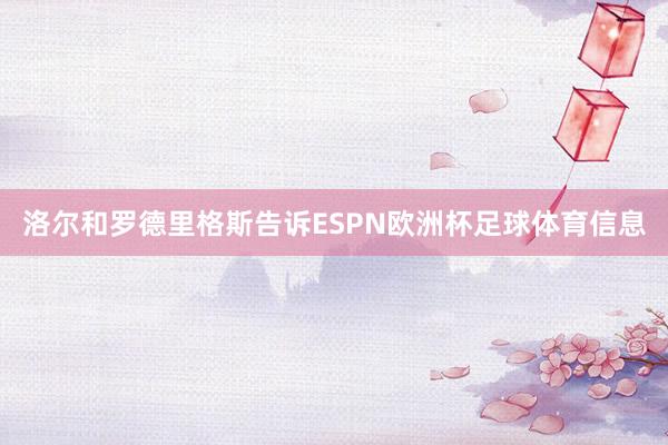 洛尔和罗德里格斯告诉ESPN欧洲杯足球体育信息