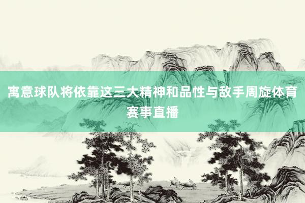 寓意球队将依靠这三大精神和品性与敌手周旋体育赛事直播