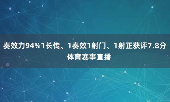 奏效力94%1长传、1奏效1射门、1射正获评7.8分    体育赛事直播
