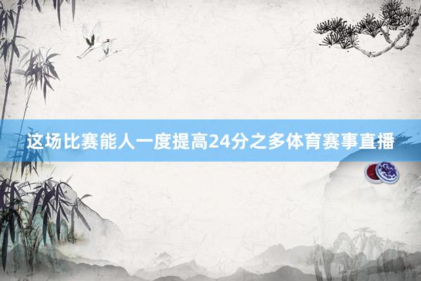 这场比赛能人一度提高24分之多体育赛事直播