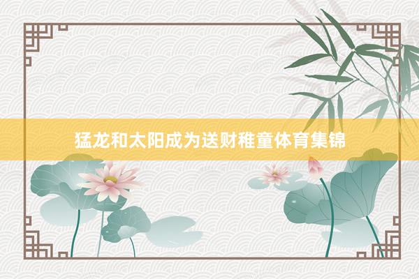 猛龙和太阳成为送财稚童体育集锦