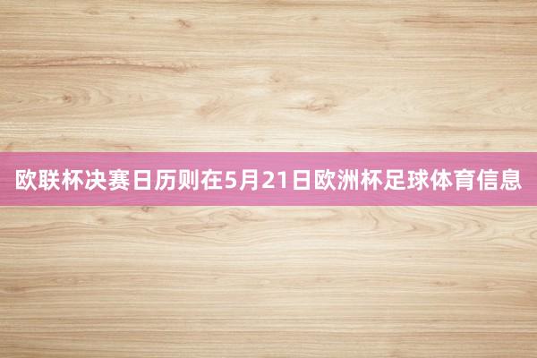 欧联杯决赛日历则在5月21日欧洲杯足球体育信息