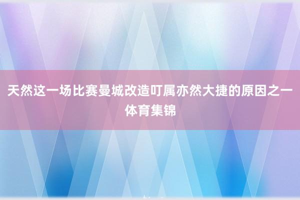 天然这一场比赛曼城改造叮属亦然大捷的原因之一体育集锦