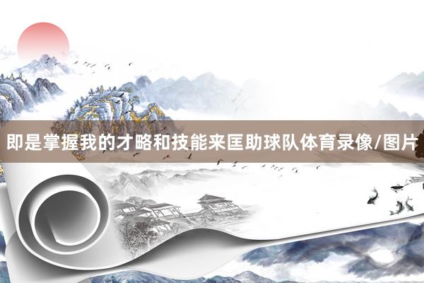 即是掌握我的才略和技能来匡助球队体育录像/图片