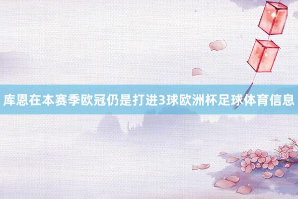 库恩在本赛季欧冠仍是打进3球欧洲杯足球体育信息