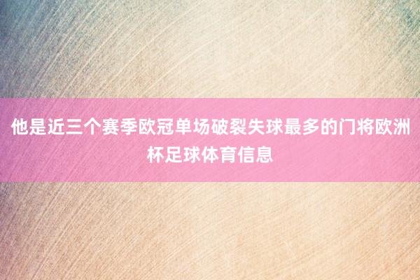 他是近三个赛季欧冠单场破裂失球最多的门将欧洲杯足球体育信息