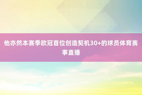 他亦然本赛季欧冠首位创造契机30+的球员体育赛事直播