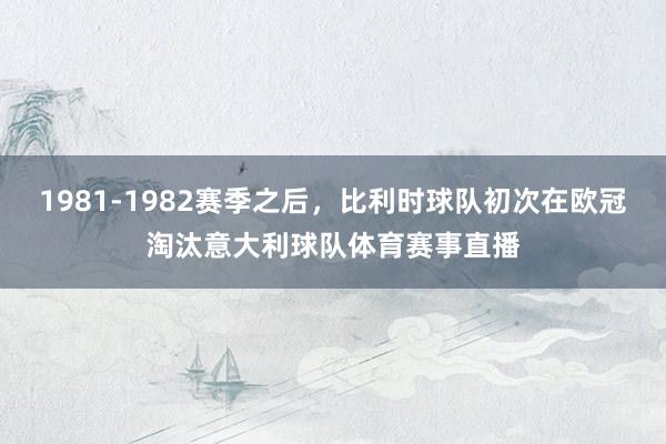 1981-1982赛季之后，比利时球队初次在欧冠淘汰意大利球队体育赛事直播