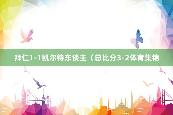 拜仁1-1凯尔特东谈主(总比分3-2体育集锦