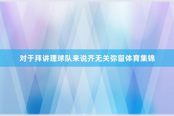 对于拜讲理球队来说齐无关弥留体育集锦