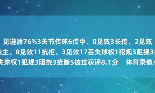 见遵循76%3关节传球6传中、0见效3长传、2见效6射门、3射正1过东谈主、0见效11抗拒、3见效17丢失球权1犯规3阻挠3抢断5被过获评8.1分    体育录像/图片
