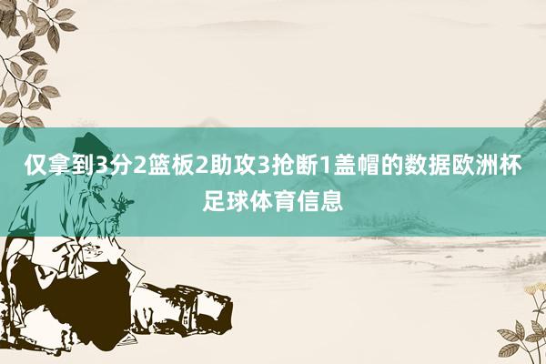 仅拿到3分2篮板2助攻3抢断1盖帽的数据欧洲杯足球体育信息
