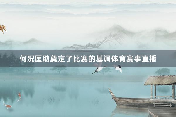 何况匡助奠定了比赛的基调体育赛事直播